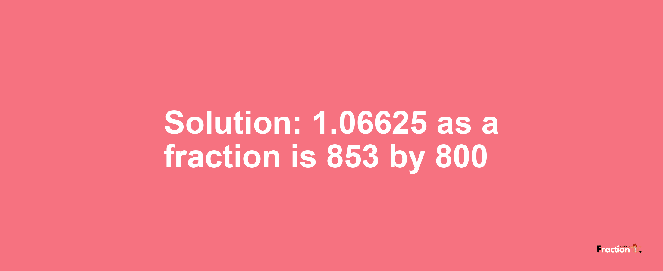 Solution:1.06625 as a fraction is 853/800